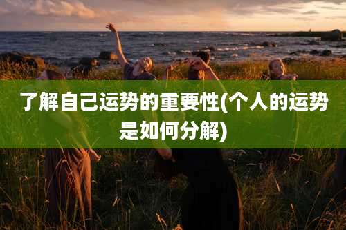 了解自己运势的重要性(个人的运势是如何分解)