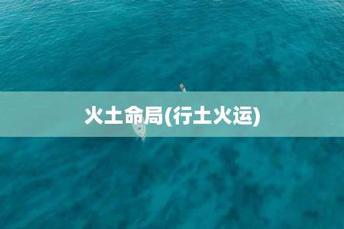 火土命局(行土火运)