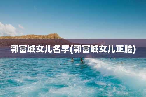 郭富城女儿名字(郭富城女儿正脸)
