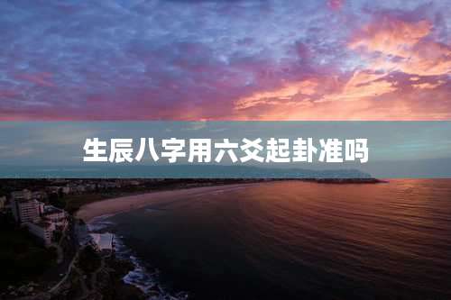 生辰八字用六爻起卦准吗