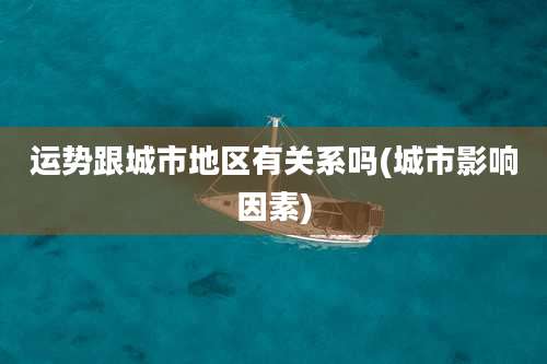 运势跟城市地区有关系吗(城市影响因素)