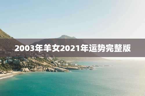 2003年羊女2021年运势完整版