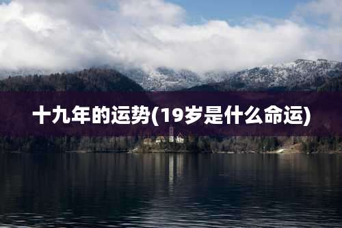 十九年的运势(19岁是什么命运)