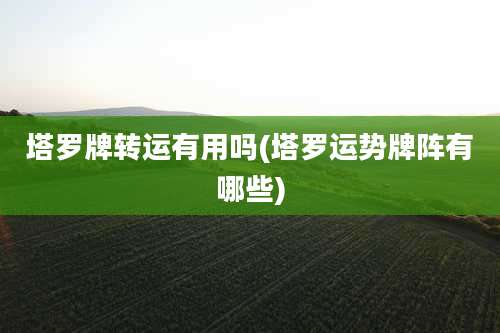 塔罗牌转运有用吗(塔罗运势牌阵有哪些)