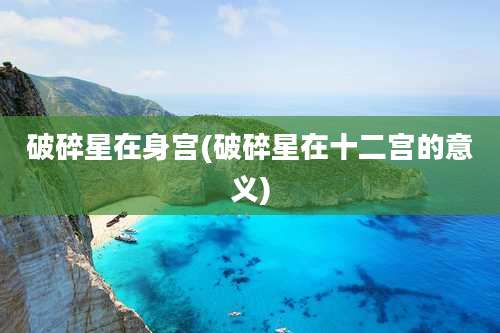 破碎星在身宫(破碎星在十二宫的意义)