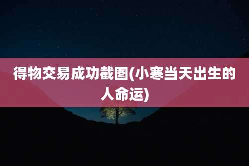 得物交易成功截图(小寒当天出生的人命运)