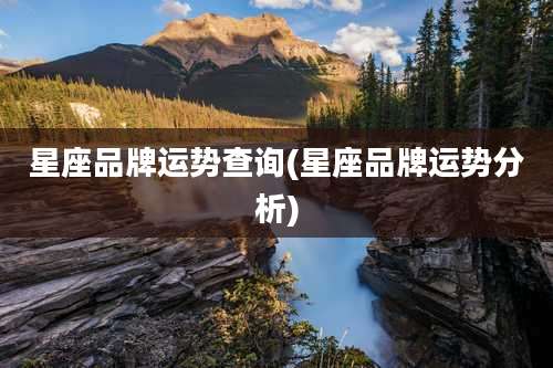 星座品牌运势查询(星座品牌运势分析)