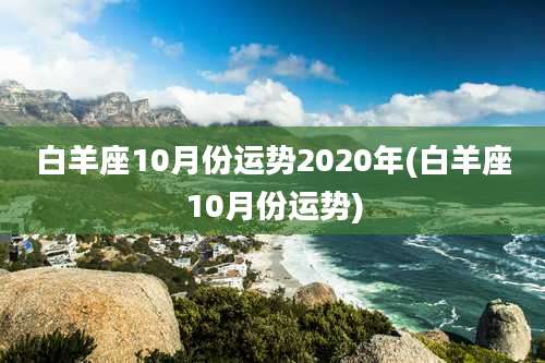 白羊座10月份运势2020年(白羊座10月份运势)
