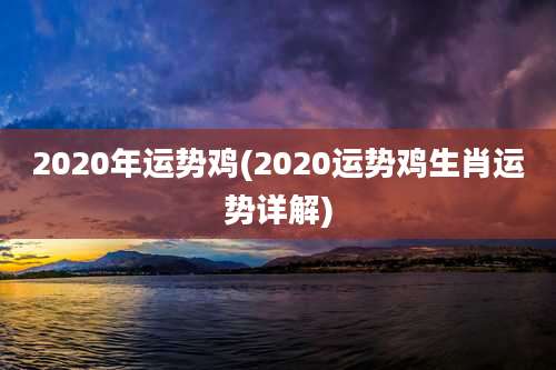 2020年运势鸡(2020运势鸡生肖运势详解)