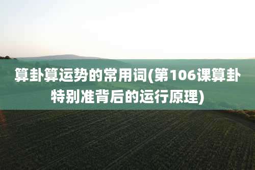 算卦算运势的常用词(第106课算卦特别准背后的运行原理)