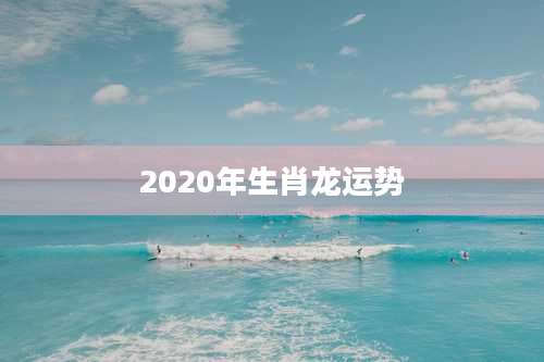 2020年生肖龙运势