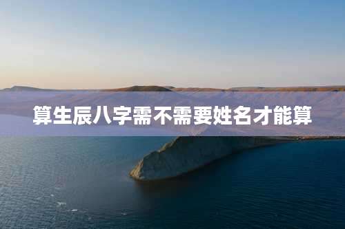算生辰八字需不需要姓名才能算