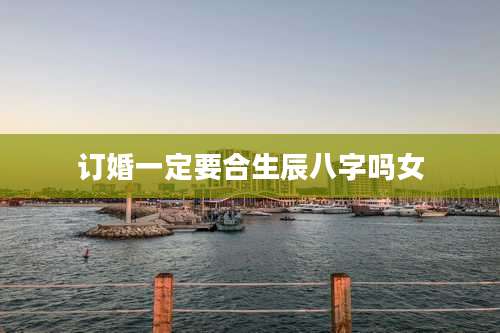 订婚一定要合生辰八字吗女