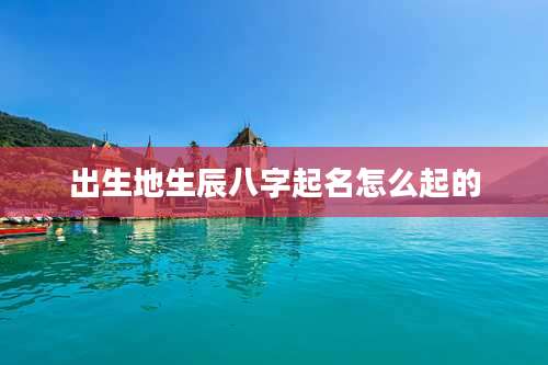 出生地生辰八字起名怎么起的