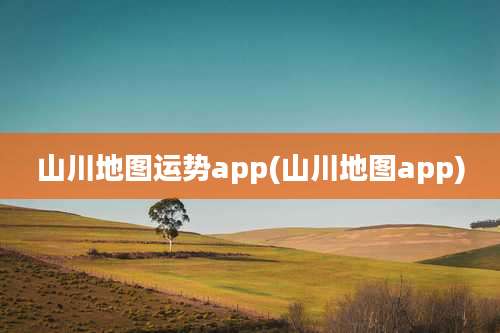 山川地图运势app(山川地图app)