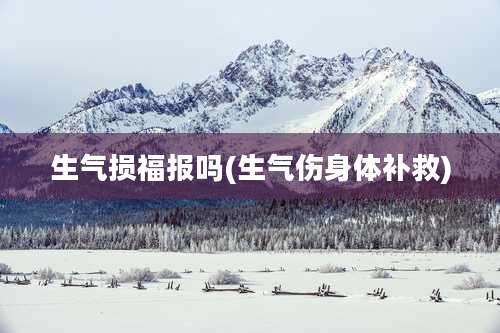 生气损福报吗(生气伤身体补救)