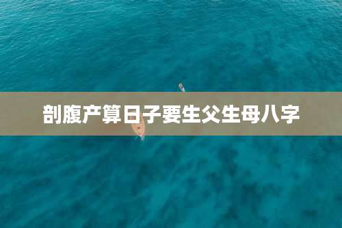 剖腹产算日子要生父生母八字