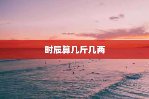 时辰算几斤几两