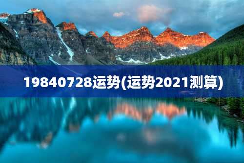 19840728运势(运势2021测算)