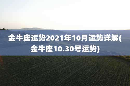 金牛座运势2021年10月运势详解(金牛座10.30号运势)