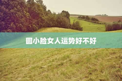 圆小脸女人运势好不好