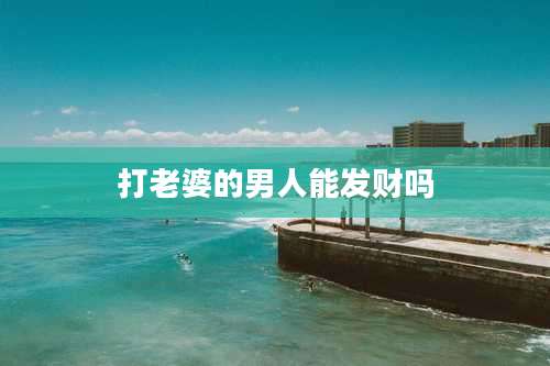 打老婆的男人能发财吗