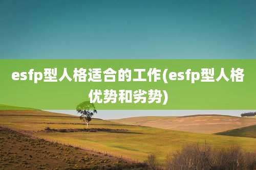esfp型人格适合的工作(esfp型人格优势和劣势)