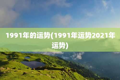 1991年的运势(1991年运势2021年运势)