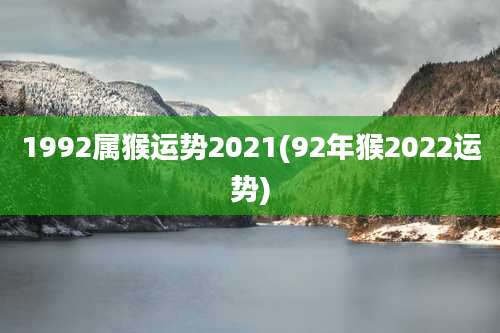 1992属猴运势2021(92年猴2022运势)