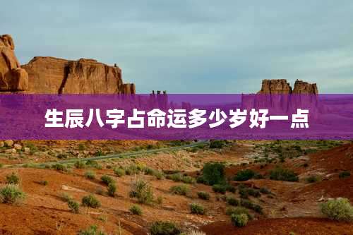 生辰八字占命运多少岁好一点