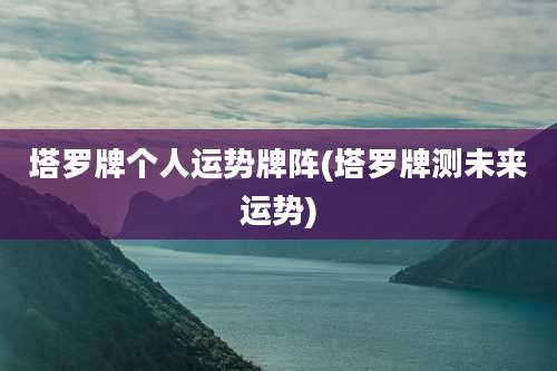 塔罗牌个人运势牌阵(塔罗牌测未来运势)