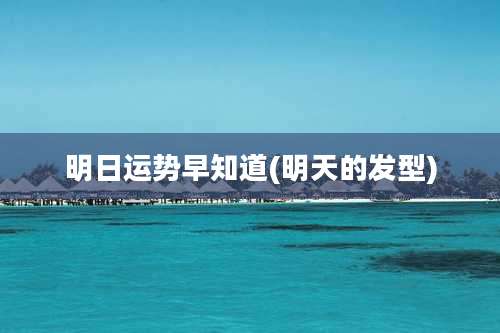 明日运势早知道(明天的发型)