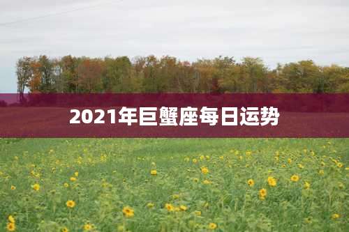 2021年巨蟹座每日运势