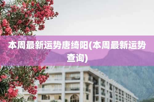 本周最新运势唐绮阳(本周最新运势查询)