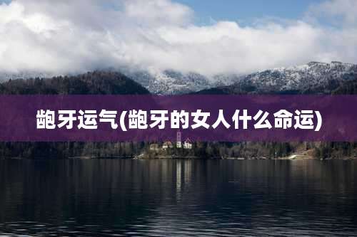 龅牙运气(龅牙的女人什么命运)