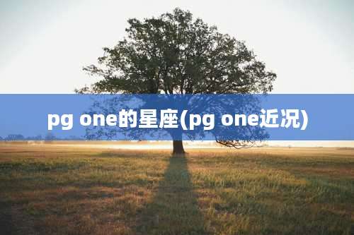 pg one的星座(pg one近况)