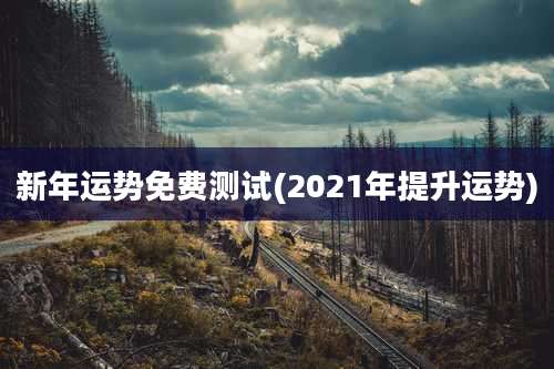 新年运势免费测试(2021年提升运势)