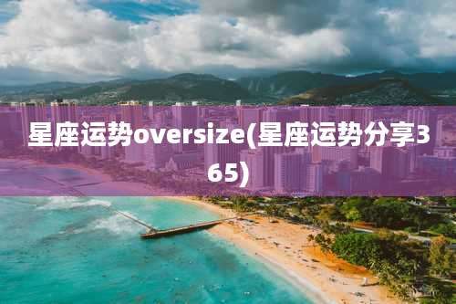 星座运势oversize(星座运势分享365)