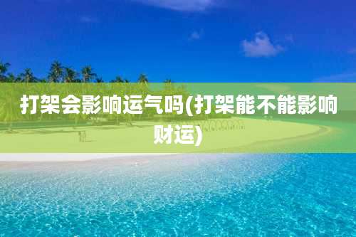 打架会影响运气吗(打架能不能影响财运)