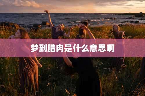 梦到腊肉是什么意思啊