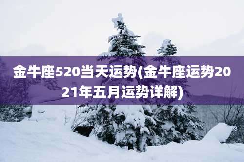 金牛座520当天运势(金牛座运势2021年五月运势详解)