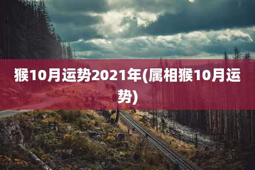猴10月运势2021年(属相猴10月运势)