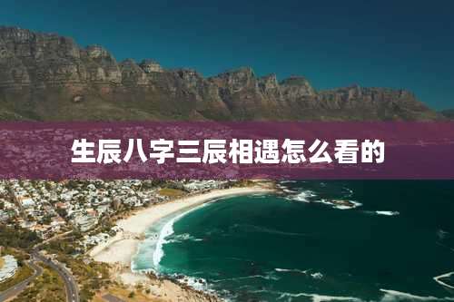 生辰八字三辰相遇怎么看的