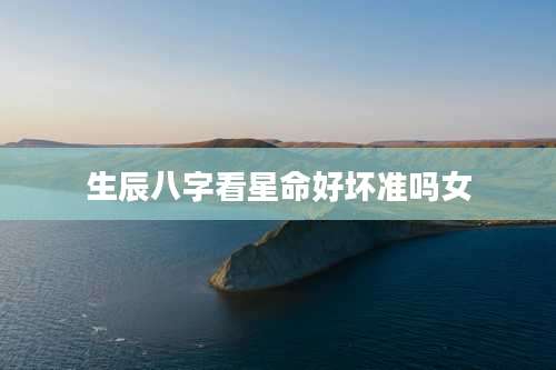 生辰八字看星命好坏准吗女