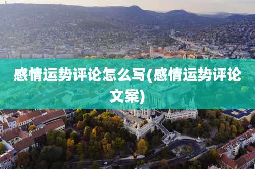 感情运势评论怎么写(感情运势评论文案)