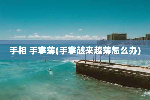 手相 手掌薄(手掌越来越薄怎么办)