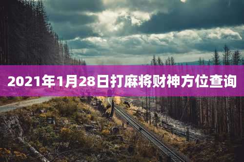 2021年1月28日打麻将财神方位查询