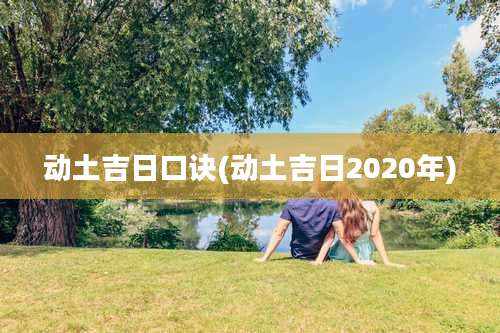 动土吉日口诀(动土吉日2020年)