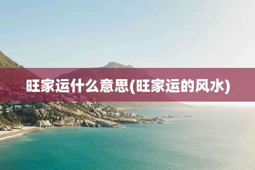 旺家运什么意思(旺家运的风水)