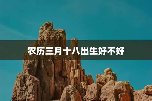 农历三月十八出生好不好